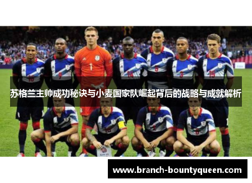 苏格兰主帅成功秘诀与小麦国家队崛起背后的战略与成就解析