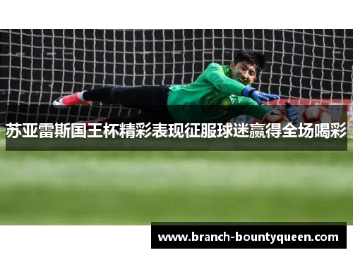 苏亚雷斯国王杯精彩表现征服球迷赢得全场喝彩